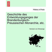 Geschichte des Entwicklungsganges der Brandenburgisch-Preussischen Monarchie, etc.