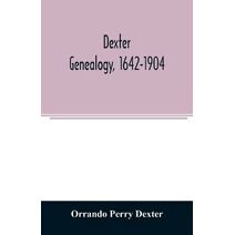 Dexter genealogy, 1642-1904; being a history of the descendants of Richard Dexter of Malden, Massachusetts, from the notes of John Haven Dexter and original researches