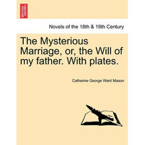 Mysterious Marriage, Or, the Will of My Father. with Plates.