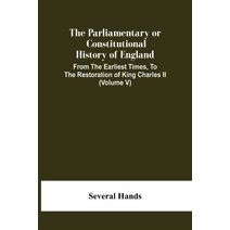 Parliamentary Or Constitutional History Of England, From The Earliest Times, To The Restoration Of King Charles Ii (Volume V)