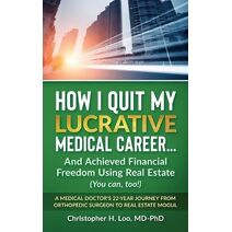 ow I Quit My Lucrative Medical Career and Achieved Financial Freedom Using Real Estate (Physician's Guide to Financial Freedom)