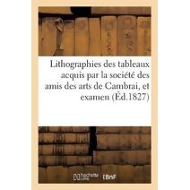 Lithographies Des Tableaux Acquis Par La Societe Des Amis Des Arts de Cambrai, Et Examen