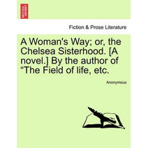 Woman's Way; Or, the Chelsea Sisterhood. [A Novel.] by the Author of "The Field of Life, Etc.