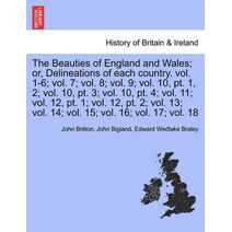 Beauties of England and Wales; or, Delineations of each country. vol. 1-6; vol. 7; vol. 8; vol. 9; vol. 10, pt. 1, 2; vol. 10, pt. 3; vol. 10, pt. 4; vol. 11; vol. 12, pt. 1; vol. 12, pt. 2;