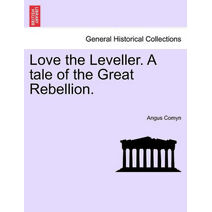 Love the Leveller. a Tale of the Great Rebellion.