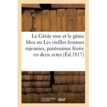 Le Genie Rose Et Le Genie Bleu Ou Les Vieilles Femmes Rajeunies, Pantomime Feerie En Deux Actes