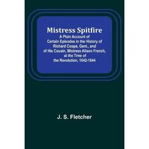 Mistress Spitfire; A Plain Account of Certain Episodes in the History of Richard Coope, Gent., and of His Cousin, Mistress Alison French, at the Time of the Revolution, 1642-1644