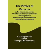 Pirates of Panama; or, The Buccaneers of America; a True Account of the Famous Adventures and Daring Deeds of Sir Henry Morgan and Other Notorious Freebooters of the Spanish Main