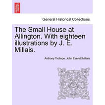 Small House at Allington. with Eighteen Illustrations by J. E. Millais. Vol. I