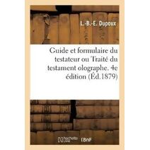 Guide Et Formulaire Du Testateur Ou Traite Du Testament Olographe. 4e Edition