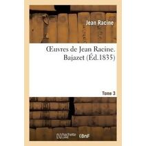 Oeuvres de Jean Racine. Tome 3 Bajazet