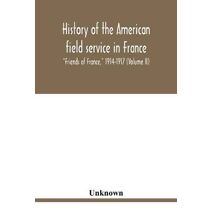 History of the American field service in France, Friends of France, 1914-1917 (Volume II)