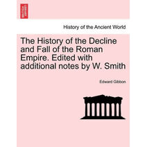 History of the Decline and Fall of the Roman Empire. Edited with Additional Notes by W. Smith