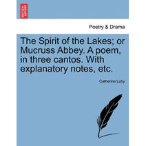 Spirit of the Lakes; Or Mucruss Abbey. a Poem, in Three Cantos. with Explanatory Notes, Etc.