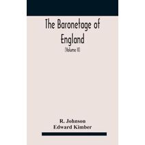 baronetage of England, containing a genealogical and historical account of all the English baronets now existing, with their descents, marriages, and memorable actions both in war and peace.