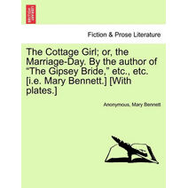 Cottage Girl; or, the Marriage-Day. By the author of "The Gipsey Bride," etc., etc. [i.e. Mary Bennett.] [With plates.]