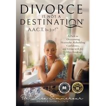 Divorce Is Not A Destination(R) A.A.C.T. In Joy!(TM)