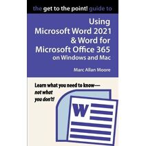 Get to the Point! Guide to Using Microsoft Word 2021 and Word for Microsoft Office 365 on Windows and Mac