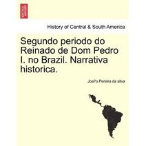 Segundo Periodo Do Reinado de Dom Pedro I. No Brazil. Narrativa Historica.