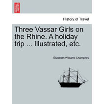 Three Vassar Girls on the Rhine. a Holiday Trip ... Illustrated, Etc.