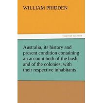 Australia, its history and present condition containing an account both of the bush and of the colonies, with their respective inhabitants