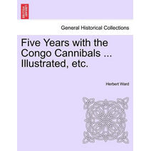 Five Years with the Congo Cannibals ... Illustrated, Etc.