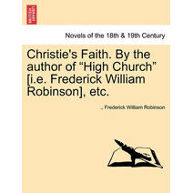 Christie's Faith. by the Author of High Church [I.E. Frederick William Robinson], Etc.