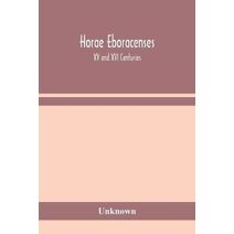 Horae Eboracenses; The Prymer or hours of the Blessed Virgin Mary according to the use of The Illustrious Church of York with other devotions as they were used by the lay-folk in the Norther