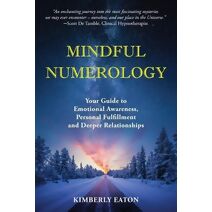 Mindful Numerology - Your Guide to Emotional Awareness, Personal Fulfillment and Deeper Relationships