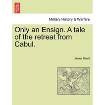 Only an Ensign. a Tale of the Retreat from Cabul.