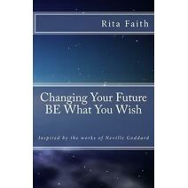 Changing Your Future BE What You Wish