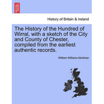 History of the Hundred of Wirral, with a sketch of the City and County of Chester, compiled from the earliest authentic records.