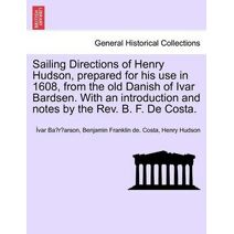 Sailing Directions of Henry Hudson, Prepared for His Use in 1608, from the Old Danish of Ivar Bardsen. with an Introduction and Notes by the REV. B. F. de Costa.