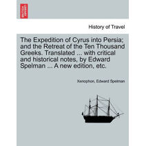 Expedition of Cyrus Into Persia; And the Retreat of the Ten Thousand Greeks. Translated ... with Critical and Historical Notes, by Edward Spelman ... a New Edition, Etc. the Third Edition.