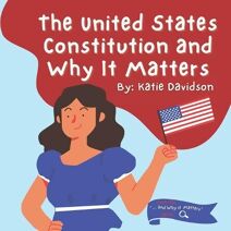 United States Constitution and Why it Matters (And Why It Matters)