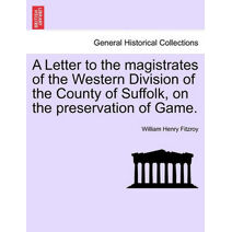 Letter to the Magistrates of the Western Division of the County of Suffolk, on the Preservation of Game.