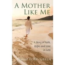 Mother Like Me - A Story of Faith, Hope, and Love in Loss