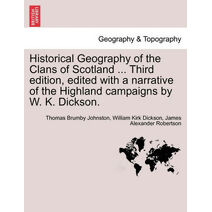 Historical Geography of the Clans of Scotland ... Third Edition, Edited with a Narrative of the Highland Campaigns by W. K. Dickson.