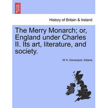 Merry Monarch; Or, England Under Charles II. Its Art, Literature, and Society.