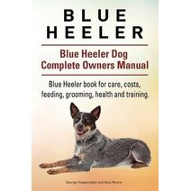 Blue Heeler. Blue Heeler Dog Complete Owners Manual. Blue Heeler book for care, costs, feeding, grooming, health and training.