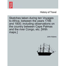 Sketches Taken During Ten Voyages to Africa, Between the Years 1786 and 1800; Including Observations on the Country Between Cape Palmas and the River Congo, Etc. [With Maps.]