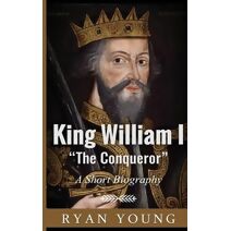 King William I ?The Conqueror? ? A Short Biography
