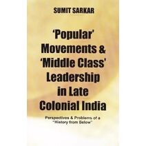 Popular' Movements and 'Middle Class' Leadership in Late Colonial India