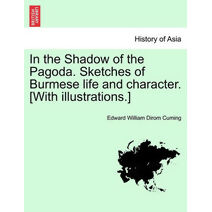 In the Shadow of the Pagoda. Sketches of Burmese Life and Character. [With Illustrations.]