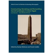 Constructing, Remaking and Dismantling Sacred Landscapes in Lower Egypt from the Late Dynastic to the Early Medieval Period (Oxford Centre for Maritime Archaeology)