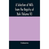 Selection of Wills from the Registry at York (Volume VI)