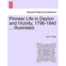 Pioneer Life in Dayton and Vicinity, 1796-1840 ... Illustrated.