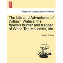 Life and Adventures of Wilburn Waters, the Famous Hunter and Trapper of White Top Mountain, Etc.