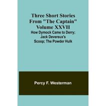 Three short stories from "The Captain" volume XXVII How Dymock Came to Derry; Jack Devereux's Scoop; The Powder Hulk
