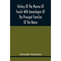 History Of The Munros Of Fowlis With Genealogies Of The Principal Families Of The Name